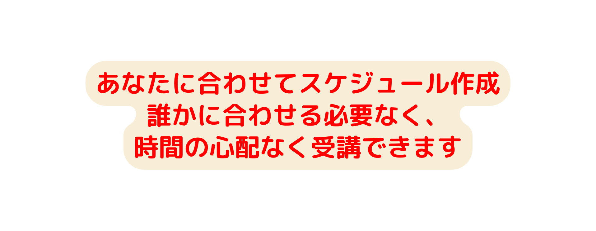 あなたに合わせてスケジュール作成 誰かに合わせる必要なく 時間の心配なく受講できます