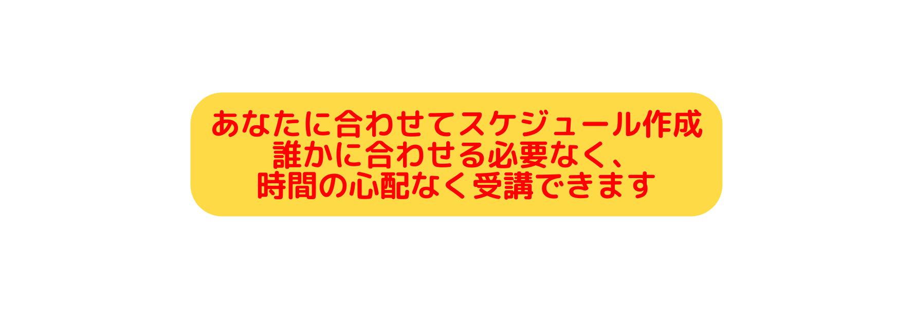 あなたに合わせてスケジュール作成 誰かに合わせる必要なく 時間の心配なく受講できます